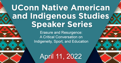 UConn Native American and Indigenous Studies Speaker Series. Erasure and Resurgence: A Critical Conversation on Indigeneity, Sport, and Education. April 11, 2022.